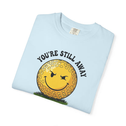"You’re Still Away" Funny Golf Tee - It's a Golf Day Signature Apparel