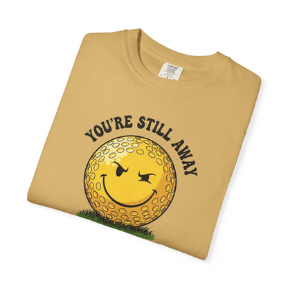 "You’re Still Away" Funny Golf Tee - It's a Golf Day Signature Apparel