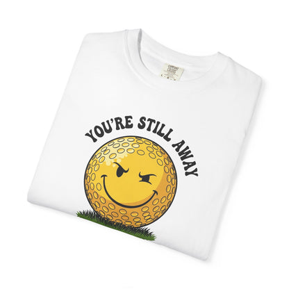 "You’re Still Away" Funny Golf Tee - It's a Golf Day Signature Apparel