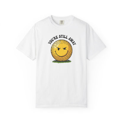 "You’re Still Away" Funny Golf Tee - It's a Golf Day Signature Apparel