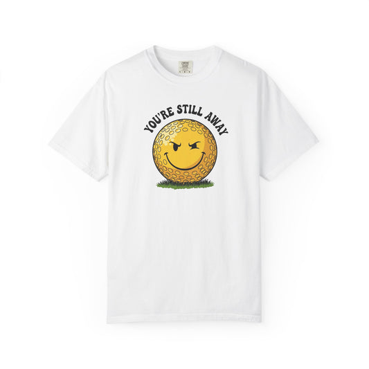 "You’re Still Away" Funny Golf Tee - It's a Golf Day Signature Apparel